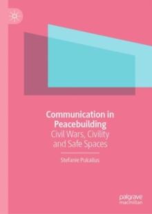 Communication in Peacebuilding : Civil Wars, Civility and Safe Spaces