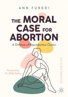 The Moral Case for Abortion : A Defence of Reproductive Choice