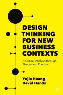 Design Thinking for New Business Contexts : A Critical Analysis through Theory and Practice