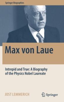 Max von Laue : Intrepid and True: A Biography of the Physics Nobel Laureate