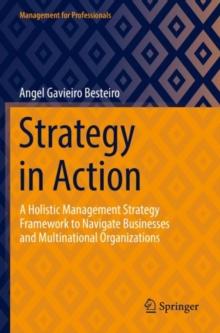 Strategy in Action : A Holistic Management Strategy Framework to Navigate Businesses and Multinational Organizations