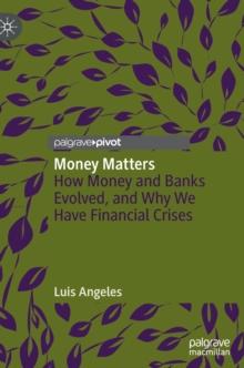 Money Matters : How Money and Banks Evolved, and Why We Have Financial Crises