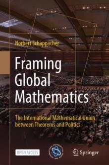 Framing Global Mathematics : The International Mathematical Union between Theorems and Politics