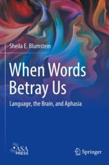 When Words Betray Us : Language, the Brain, and Aphasia