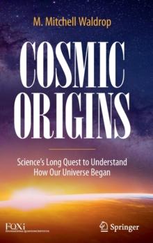 Cosmic Origins : Sciences Long Quest to Understand How Our Universe Began