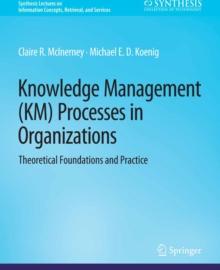 Knowledge Management (KM) Processes in Organizations : Theoretical Foundations and Practice