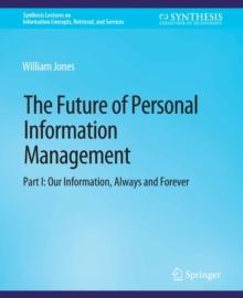 The Future of Personal Information Management, Part I : Our Information, Always and Forever