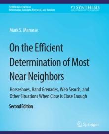 On the Efficient Determination of Most Near Neighbors : Horseshoes, Hand Grenades, Web Search and Other Situations When Close Is Close Enough, Second Edition