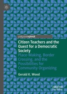 Citizen Teachers and the Quest for a Democratic Society : Place-Making, Border Crossing, and the Possibilities for Community Organizing