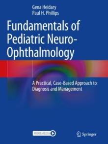 Fundamentals of Pediatric Neuro-Ophthalmology : A Practical, Case-Based Approach to Diagnosis and Management