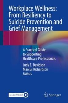 Workplace Wellness: From Resiliency to Suicide Prevention and Grief Management : A Practical Guide to Supporting Healthcare Professionals