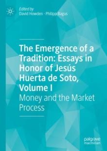 The Emergence of a Tradition: Essays in Honor of Jesus Huerta de Soto, Volume I : Money and the Market Process