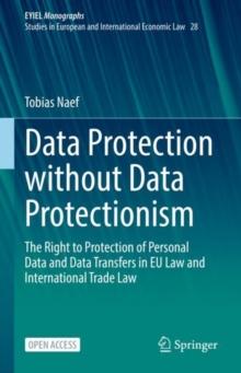 Data Protection without Data Protectionism : The Right to Protection of Personal Data and Data Transfers in EU Law and International Trade Law