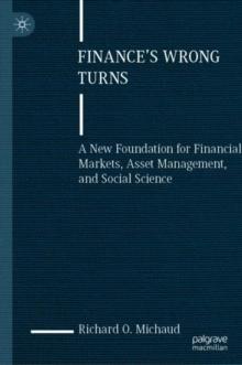 Finance's Wrong Turns : A New Foundation for Financial Markets, Asset Management, and Social Science