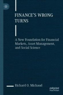 Finance's Wrong Turns : A New Foundation for Financial Markets, Asset Management, and Social Science