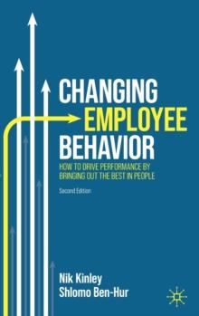 Changing Employee Behavior : How to Drive Performance by Bringing out the Best in People