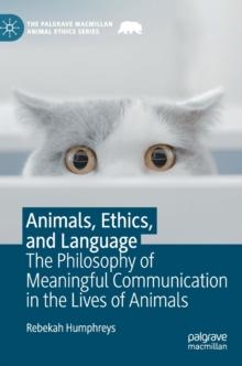 Animals, Ethics, and Language : The Philosophy of Meaningful Communication in the Lives of Animals