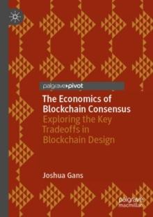 The Economics of Blockchain Consensus : Exploring the Key Tradeoffs in Blockchain Design