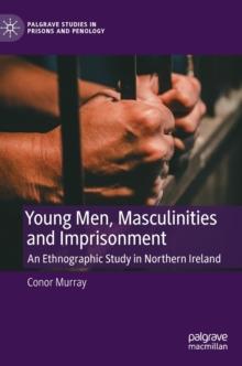 Young Men, Masculinities and Imprisonment : An Ethnographic Study in Northern Ireland