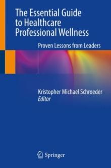 The Essential Guide to Healthcare Professional Wellness : Proven Lessons from Leaders