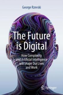 The Future is Digital : How Complexity and Artificial Intelligence will Shape Our Lives and Work