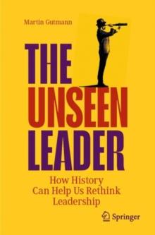 The Unseen Leader : How History Can Help Us Rethink Leadership