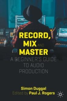 Record, Mix and Master : A Beginners Guide to Audio Production