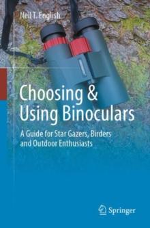 Choosing & Using Binoculars : A Guide for Star Gazers, Birders and Outdoor Enthusiasts