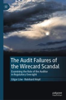 The Audit Failures of the Wirecard Scandal : Examining the Role of the Auditor in Regulatory Oversight