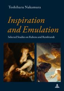 Inspiration and Emulation : Selected Studies on Rubens and Rembrandt