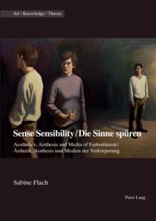 Sense Sensibility / Die Sinne spueren : Aesthetics, Aisthesis and Media of Embodiment / Aesthetik, Aisthesis und Medien der Verkoerperung