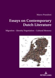 Essays on Contemporary Dutch Literature : Migration - Identity Negotiation - Cultural memory