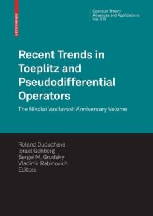 Recent Trends in Toeplitz and Pseudodifferential Operators : The Nikolai Vasilevskii Anniversary Volume