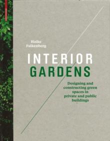 Interior Gardens : Designing and Constructing Green Spaces in Private and Public Buildings