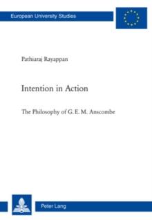 Intention in Action : The Philosophy of G. E. M. Anscombe