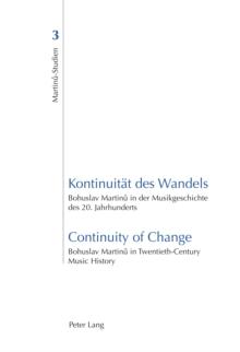 Kontinuitaet Des Wandels Continuity of Change : Bohuslav Martinu in der Musikgeschichte des 20. Jahrhunderts Bohuslav Martinu in Twentieth-century Music History