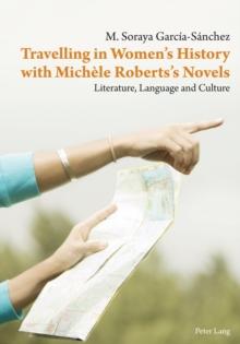 Travelling in Women's History with Michele Roberts's Novels : Literature, Language and Culture