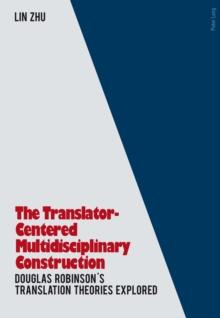 The Translator- Centered Multidisciplinary Construction : Douglas Robinson's Translation Theories Explored