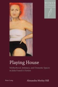 Playing House : Motherhood, Intimacy, and Domestic Spaces in Julia Franck's Fiction