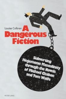 A Dangerous Fiction : Subverting Hegemonic Masculinity through the Novels of Michael Chabon and Tom Wolfe