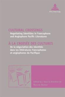 Cultural Crossings / A la croisee des cultures : Negotiating Identities in Francophone and Anglophone Pacific Literatures / De la negociation des identites dans les litteratures francophones et anglop