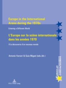 Europe in the International Arena During the 1970s L'Europe Sur La Scene Internationale Dans Les Annees 1970 : Entering a Different World A La Decouverte D'un Nouveau Monde