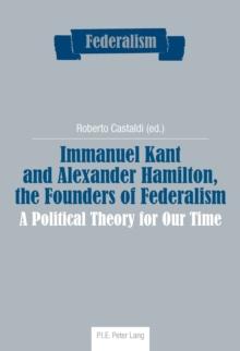 Immanuel Kant and Alexander Hamilton, the Founders of Federalism : A Political Theory for Our Time