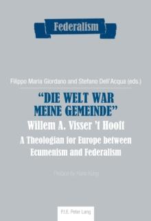 Die Welt war meine Gemeinde- Willem A. Visser 't Hooft : A Theologian for Europe between Ecumenism and Federalism