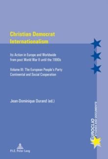 Christian Democrat Internationalism : Its Action in Europe and Worldwide from post World War II until the 1990s- Volume III: The European People's Party- Continental and Social Cooperation