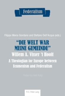 Die Welt war meine Gemeinde- Willem A. Visser 't Hooft : A Theologian for Europe between Ecumenism and Federalism