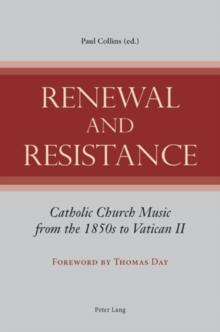 Renewal and Resistance : Catholic Church Music from the 1850s to Vatican II