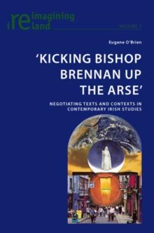 'Kicking Bishop Brennan Up the Arse' : Negotiating Texts and Contexts in Contemporary Irish Studies