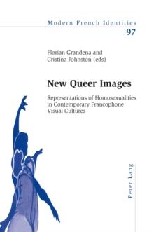 New Queer Images : Representations of Homosexualities in Contemporary Francophone Visual Cultures