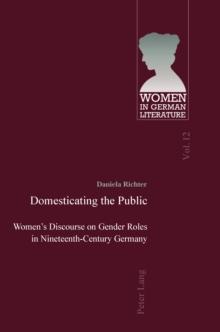 Domesticating the Public : Women's Discourse on Gender Roles in Nineteenth-Century Germany